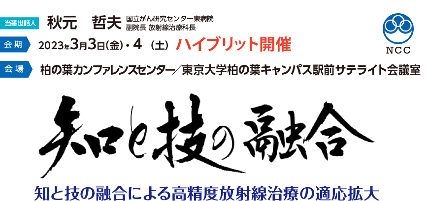 【会期】2023年3月3日（金）・4日（土）ハイブリット開催【会場】柏の葉カンファレンスセンター／東京大学柏の葉キャンパス駅前サテライト会議室　【当番世話人】秋元哲夫（国立がん研究センター東病院　副委員長　放射線治療科長）