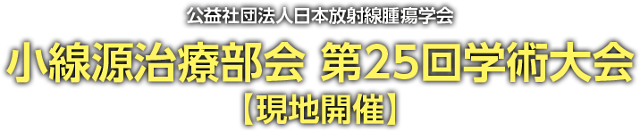 小線源治療部会第25回学術大会【現地開催】