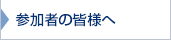 参加者の皆様へ